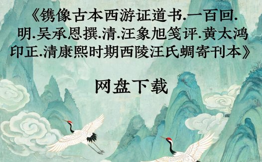 《镌像古本西游证道书.一百回.明.吴承恩撰.清.汪象旭笺评.黄太鸿印正.清康熙时期西陵汪氏蜩寄刊本》完整高清PDF